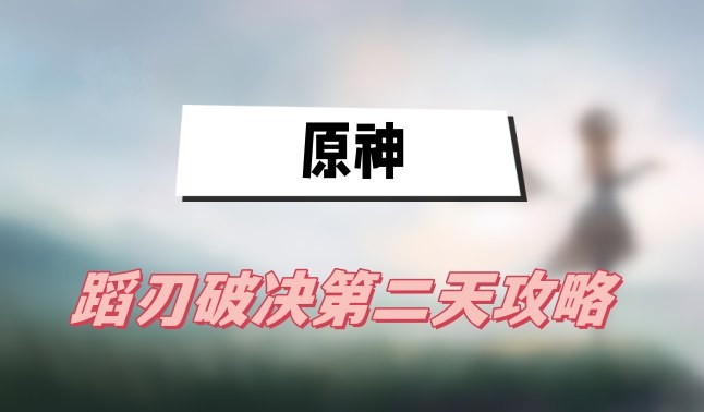 原神蹈刃破决第二天怎么打-原神蹈刃破决第二天蔓衍劲破图文打法介绍